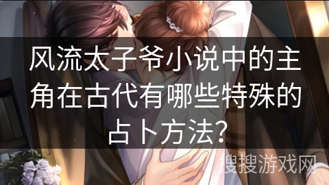 风流太子爷小说中的主角在古代有哪些特殊的占卜方法？