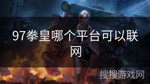 97拳皇哪个平台可以联网