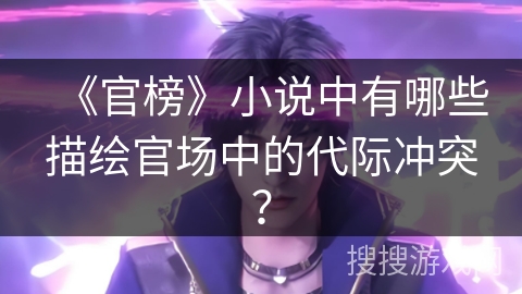 《官榜》小说中有哪些描绘官场中的代际冲突？