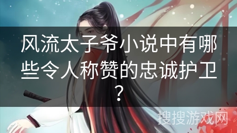 风流太子爷小说中有哪些令人称赞的忠诚护卫？