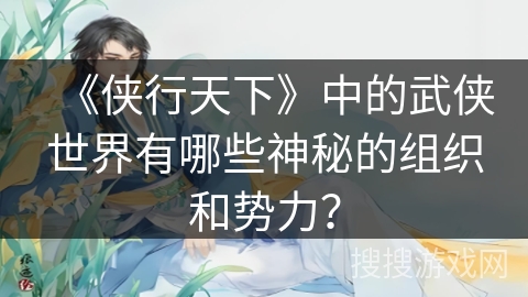 《侠行天下》中的武侠世界有哪些神秘的组织和势力？