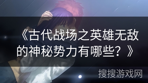 《古代战场之英雄无敌的神秘势力有哪些？》