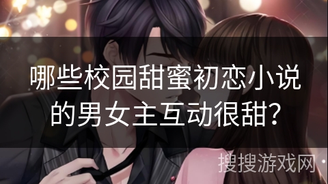 哪些校园甜蜜初恋小说的男女主互动很甜？