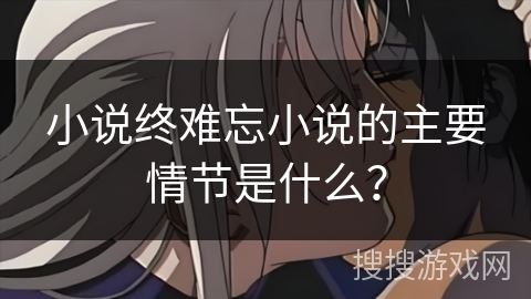 小说终难忘小说的主要情节是什么？