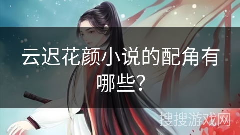 云迟花颜小说的配角有哪些？