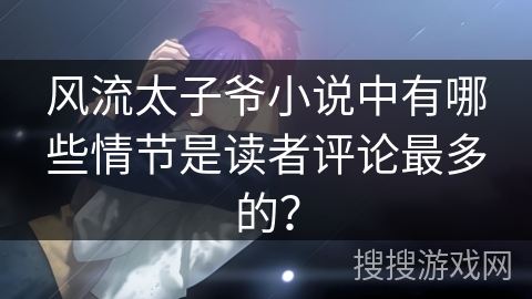 风流太子爷小说中有哪些情节是读者评论最多的？