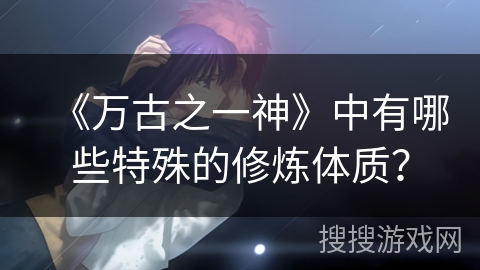 《万古之一神》中有哪些特殊的修炼体质？
