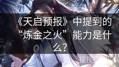 《天启预报》中提到的“炼金之火”能力是什么？