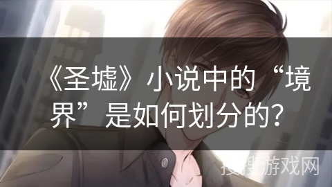 《圣墟》小说中的“境界”是如何划分的？