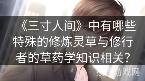 《三寸人间》中有哪些特殊的修炼灵草与修行者的草药学知识相关？