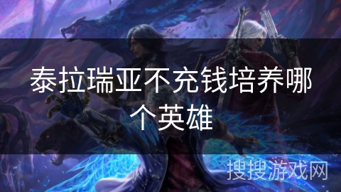 泰拉瑞亚不充钱培养哪个英雄