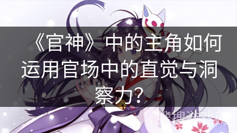 《官神》中的主角如何运用官场中的直觉与洞察力？