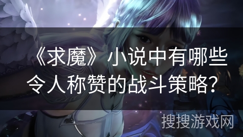 《求魔》小说中有哪些令人称赞的战斗策略？
