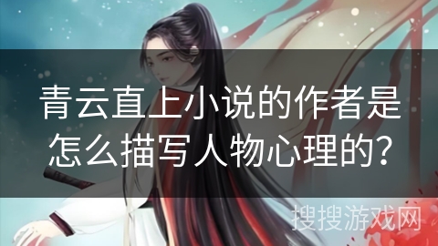 青云直上小说的作者是怎么描写人物心理的？