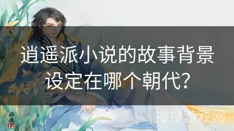 逍遥派小说的故事背景设定在哪个朝代？