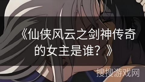 《仙侠风云之剑神传奇的女主是谁？》