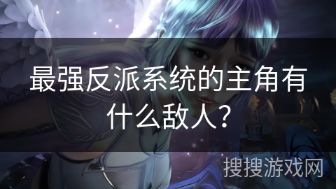 最强反派系统的主角有什么敌人？
