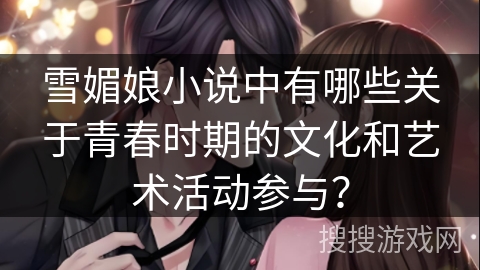 雪媚娘小说中有哪些关于青春时期的文化和艺术活动参与？