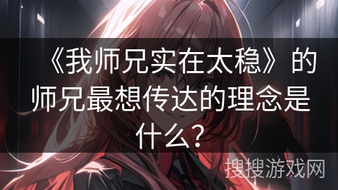 《我师兄实在太稳》的师兄最想传达的理念是什么？