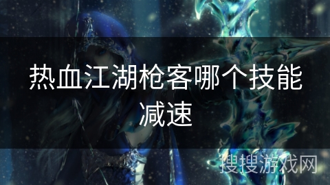 热血江湖枪客哪个技能减速