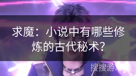 求魔：小说中有哪些修炼的古代秘术？