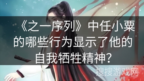 《之一序列》中任小粟的哪些行为显示了他的自我牺牲精神？