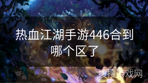 热血江湖手游446合到哪个区了