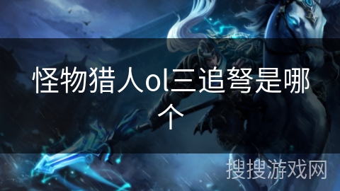 怪物猎人ol三追弩是哪个