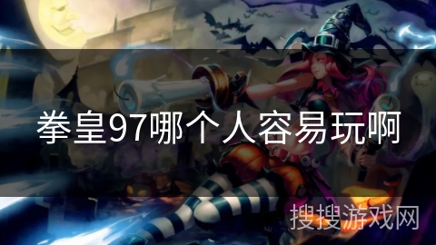 拳皇97哪个人容易玩啊