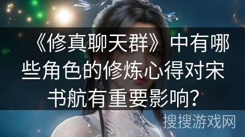 《修真聊天群》中有哪些角色的修炼心得对宋书航有重要影响？