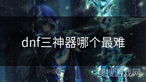 dnf三神器哪个最难