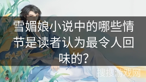 雪媚娘小说中的哪些情节是读者认为最令人回味的？