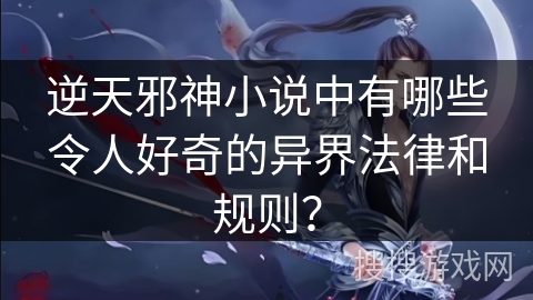 逆天邪神小说中有哪些令人好奇的异界法律和规则？