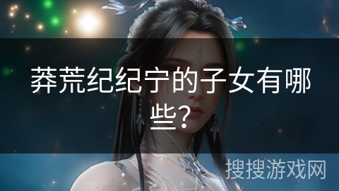 莽荒纪纪宁的子女有哪些？