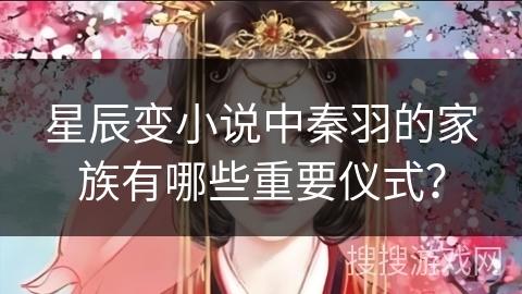 星辰变小说中秦羽的家族有哪些重要仪式？