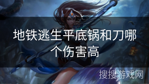 地铁逃生平底锅和刀哪个伤害高