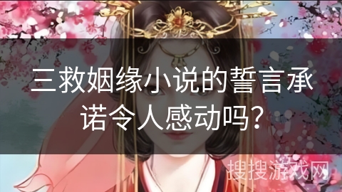 三救姻缘小说的誓言承诺令人感动吗？