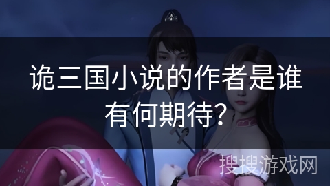 诡三国小说的作者是谁有何期待？