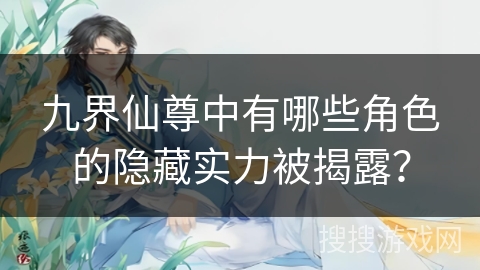 九界仙尊中有哪些角色的隐藏实力被揭露？