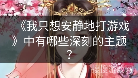 《我只想安静地打游戏》中有哪些深刻的主题？