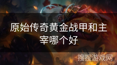 原始传奇黄金战甲和主宰哪个好