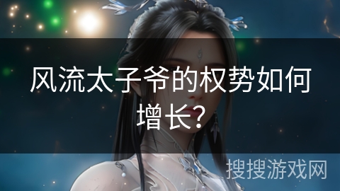 风流太子爷的权势如何增长？