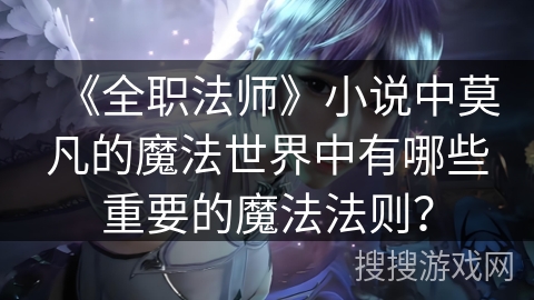 《全职法师》小说中莫凡的魔法世界中有哪些重要的魔法法则？