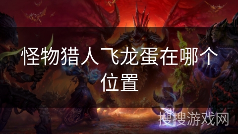 怪物猎人飞龙蛋在哪个位置