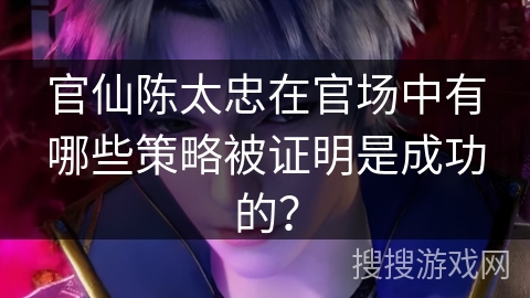 官仙陈太忠在官场中有哪些策略被证明是成功的？