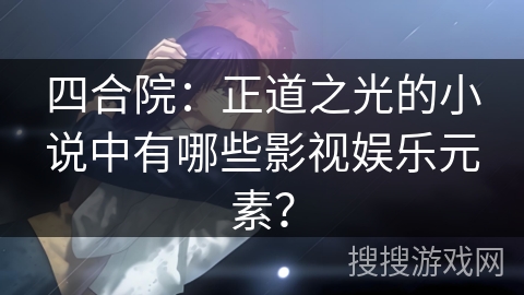 四合院：正道之光的小说中有哪些影视娱乐元素？