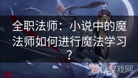 全职法师：小说中的魔法师如何进行魔法学习？