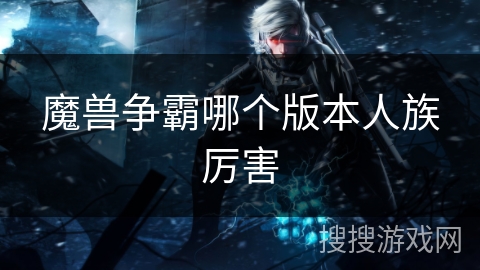 魔兽争霸哪个版本人族厉害