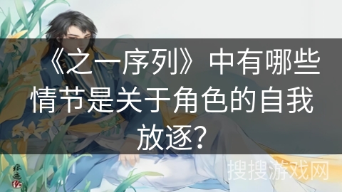 《之一序列》中有哪些情节是关于角色的自我放逐？