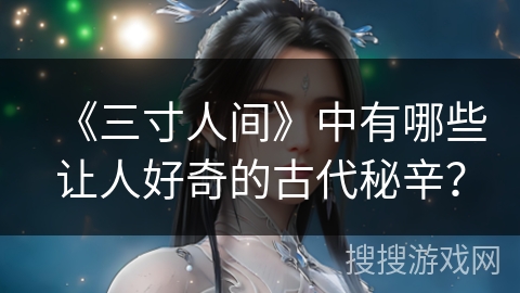 《三寸人间》中有哪些让人好奇的古代秘辛？